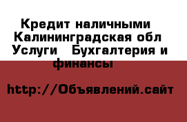 Кредит наличными - Калининградская обл. Услуги » Бухгалтерия и финансы   